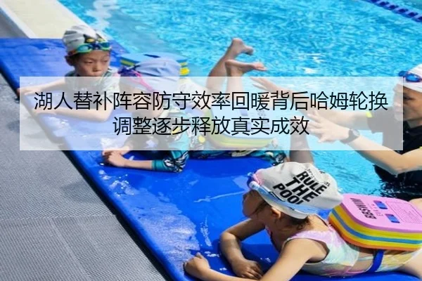湖人替补阵容防守效率回暖背后哈姆轮换调整逐步释放真实成效